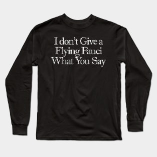 I Don't Give a Flying Fauci What You Say Long Sleeve T-Shirt